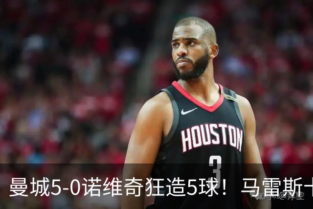曼城5-0诺维奇狂造5球！马雷斯卡洗白，青训深度曝光